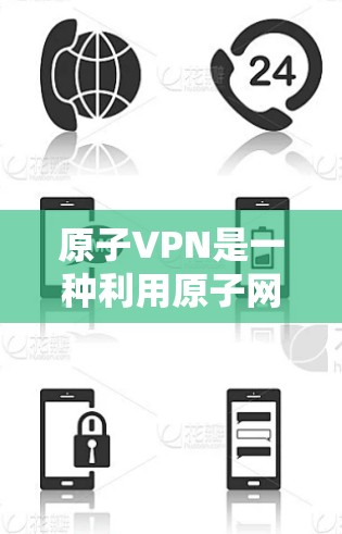 原子VPN是一种利用原子网络(由原子粒子组成)进行加密通信的VPN服务。如果你对原子网络或原子VPN不太了解,可以先了解一下基础的VPN概念和加密通信技术 原子VPN是一种利用原子网络(由原子粒子组成)进行加密通信的VPN服务。如果你对原子网络或原子VPN不太了解,可以先了解一下基础的VPN概念和加密通信技术