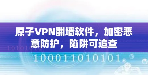 原子VPN翻墙软件，加密恶意防护，陷阱可追查