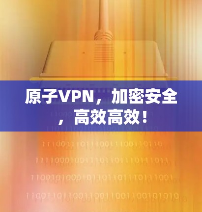 原子VPN，加密安全，高效高效！