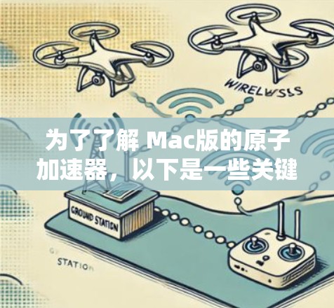 为了了解 Mac版的原子加速器,以下是一些关键点的总结和建议 为了了解 Mac版的原子加速器,以下是一些关键点的总结和建议