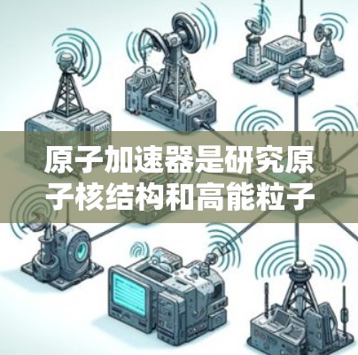 原子加速器是研究原子核结构和高能粒子加速的重要设备，而高速线路可能指的是加速器内部的高速轨道运行状态，或者是加速器在高速行驶时所处的环境。以下是对原子加速器高速线路的详细解释