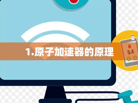 1.原子加速器的原理 1.原子加速器的原理