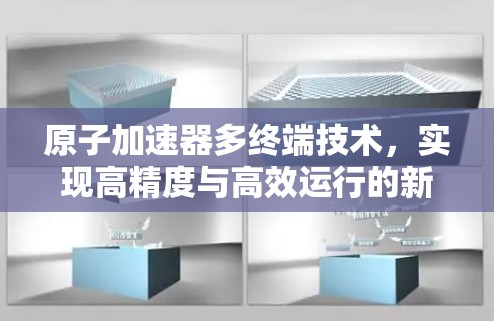 原子加速器多终端技术，实现高精度与高效运行的新突破