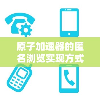 原子加速器的匿名浏览实现方式涉及多个步骤和技术,确保用户能够从外部设备访问内部设备和功能,同时保护隐私。以下是详细的步骤和技术 原子加速器的匿名浏览实现方式涉及多个步骤和技术,确保用户能够从外部设备访问内部设备和功能,同时保护隐私。以下是详细的步骤和技术