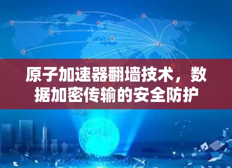 原子加速器翻墙技术,数据加密传输的安全防护 原子加速器翻墙技术,数据加密传输的安全防护
