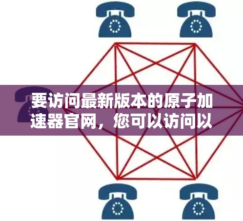要访问最新版本的原子加速器官网,您可以访问以下主要数据库和网站 要访问最新版本的原子加速器官网,您可以访问以下主要数据库和网站