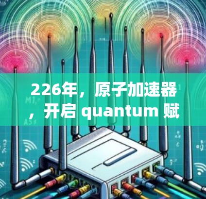 226年，原子加速器，开启 quantum 赋能的新篇章