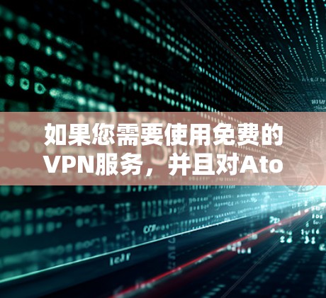 如果您需要使用免费的VPN服务,并且对Atom加速器感兴趣,以下是一些推荐的服务,它们通常支持Atom加速器 如果您需要使用免费的VPN服务,并且对Atom加速器感兴趣,以下是一些推荐的服务,它们通常支持Atom加速器