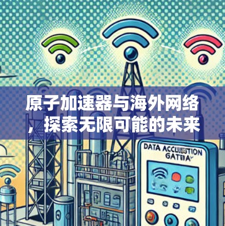 原子加速器与海外网络,探索无限可能的未来 原子加速器与海外网络,探索无限可能的未来
