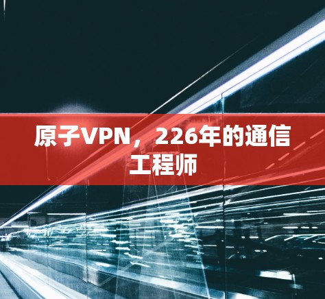 原子VPN,226年的通信工程师 原子VPN,226年的通信工程师