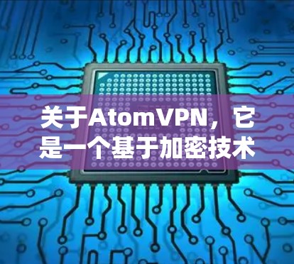 关于AtomVPN,它是一个基于加密技术的VPN服务,旨在为用户提供安全、可靠的网络连接。如果您指的是特定地点或系统中的AtomVPN部署,可能需要结合具体情况来分析 关于AtomVPN,它是一个基于加密技术的VPN服务,旨在为用户提供安全、可靠的网络连接。如果您指的是特定地点或系统中的AtomVPN部署,可能需要结合具体情况来分析