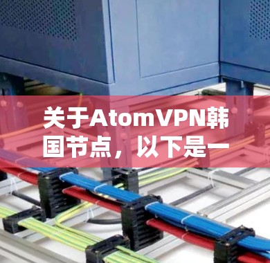 关于AtomVPN韩国节点,以下是一些相关信息 关于AtomVPN韩国节点,以下是一些相关信息