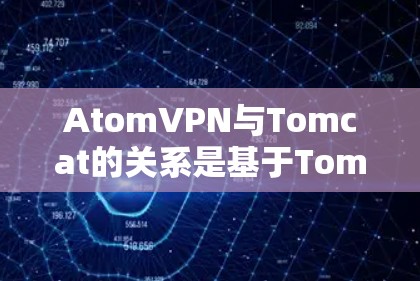 AtomVPN与Tomcat的关系是基于Tomcat 1.2的,因此延迟主要受网络环境和Tomcat版本的影响。以下是针对AtomVPN延迟的详细分析 AtomVPN与Tomcat的关系是基于Tomcat 1.2的,因此延迟主要受网络环境和Tomcat版本的影响。以下是针对AtomVPN延迟的详细分析