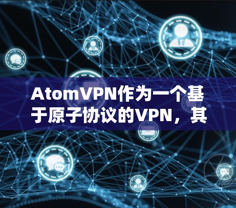 AtomVPN作为一个基于原子协议的VPN,其智能加速功能通常通过优化网络流量、提高延迟抗阻能力、以及智能路由和负载均衡等技术来提升网络性能。以下是一些关于AtomVPN智能加速的可能内容,供参考 AtomVPN作为一个基于原子协议的VPN,其智能加速功能通常通过优化网络流量、提高延迟抗阻能力、以及智能路由和负载均衡等技术来提升网络性能。以下是一些关于AtomVPN智能加速的可能内容,供参考