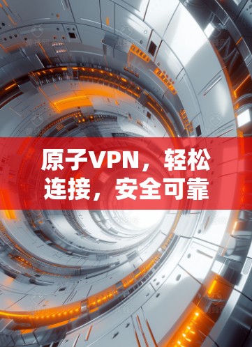 原子VPN,轻松连接,安全可靠 原子VPN,轻松连接,安全可靠