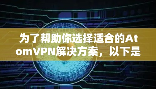 为了帮助你选择适合的AtomVPN解决方案，以下是一步步的分析和推荐