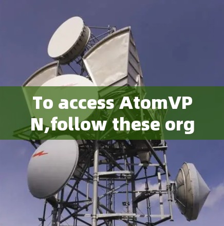 To access AtomVPN,follow these organized steps: To access AtomVPN,follow these organized steps: