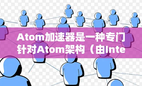 Atom加速器是一种专门针对Atom架构(由Intel公司开发的处理器)的加速软件,旨在提升硬件性能。如果你正在寻找最新的Atom加速器软件,以下是几个推荐 Atom加速器是一种专门针对Atom架构(由Intel公司开发的处理器)的加速软件,旨在提升硬件性能。如果你正在寻找最新的Atom加速器软件,以下是几个推荐
