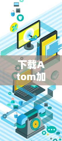 下载Atom加速器是一个需要谨慎处理的过程,以下是一步步的指南 下载Atom加速器是一个需要谨慎处理的过程,以下是一步步的指南