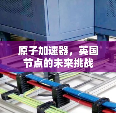 原子加速器,英国节点的未来挑战 原子加速器,英国节点的未来挑战