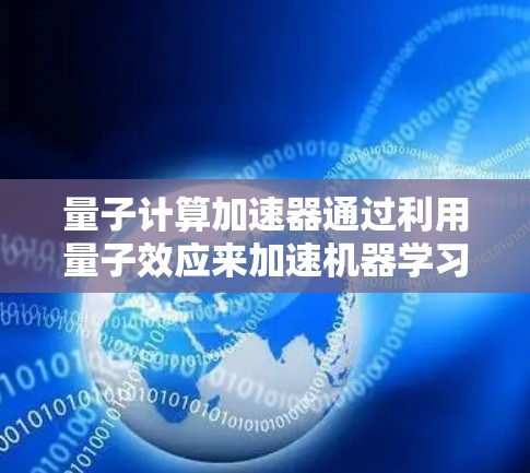 量子计算加速器通过利用量子效应来加速机器学习等任务,其翻墙技术基于超文本文件和纠缠态。以下是对该主题的详细总结和解释 量子计算加速器通过利用量子效应来加速机器学习等任务,其翻墙技术基于超文本文件和纠缠态。以下是对该主题的详细总结和解释