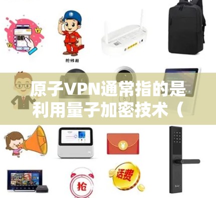 原子VPN通常指的是利用量子加密技术(如量子通信)来加密数据,以防止被攻击或破解。量子通信技术是当前研究中的一个重要方向,它利用量子力学原理来实现通信和加密 原子VPN通常指的是利用量子加密技术(如量子通信)来加密数据,以防止被攻击或破解。量子通信技术是当前研究中的一个重要方向,它利用量子力学原理来实现通信和加密
