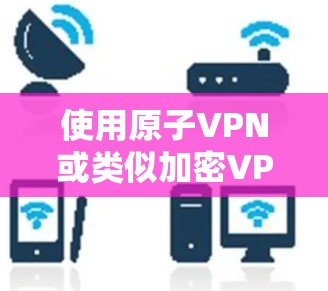 使用原子VPN或类似加密VPN服务通常是为了提供安全、匿名的网络连接。如果您的原子VPN或加密VPN服务提供了无限流量,通常意味着该服务支持您无限扩展流量,或者提供加密连接以防止网络攻击 使用原子VPN或类似加密VPN服务通常是为了提供安全、匿名的网络连接。如果您的原子VPN或加密VPN服务提供了无限流量,通常意味着该服务支持您无限扩展流量,或者提供加密连接以防止网络攻击