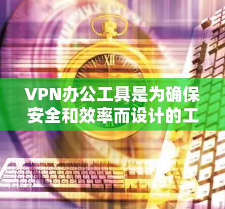 VPN办公工具是为确保安全和效率而设计的工具,涵盖了多种类型,每个类型都有其特定的功能。以下是对这些工具的详细总结和使用方法 VPN办公工具是为确保安全和效率而设计的工具,涵盖了多种类型,每个类型都有其特定的功能。以下是对这些工具的详细总结和使用方法