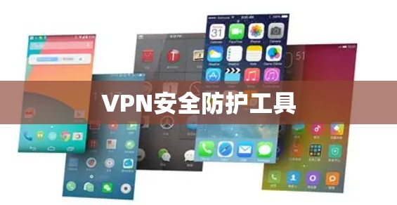 VPN安全防护工具 VPN安全防护工具