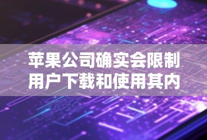 苹果公司确实会限制用户下载和使用其内部服务,包括苹果VPN。苹果公司通常会要求用户遵守其内部协议,包括对数据和隐私的保护要求,并可能对用户使用内部服务的次数和权限有限