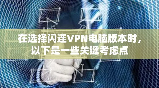 在选择闪连VPN电脑版本时,以下是一些关键考虑点 在选择闪连VPN电脑版本时,以下是一些关键考虑点