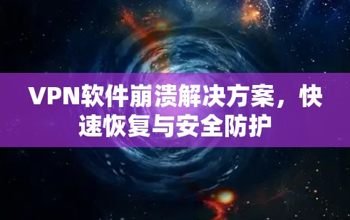 VPN软件崩溃解决方案,快速恢复与安全防护