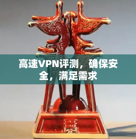 高速VPN评测,确保安全,满足需求