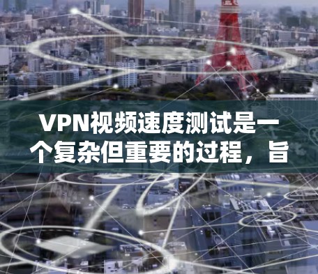 VPN视频速度测试是一个复杂但重要的过程,旨在评估VPN服务的性能和视频传输速度。以下是对 VPN 等VPN视频速度测试的详细总结和分析