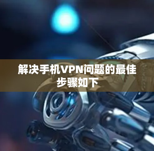 解决手机VPN问题的最佳步骤如下