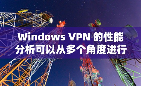 Windows VPN 的性能分析可以从多个角度进行评估,包括网络连接、软件配置、带宽分配、安全模式和性能优化等。以下是对Windows VPN性能的详细分析