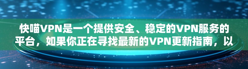 快喵VPN是一个提供安全、稳定的VPN服务的平台，如果你正在寻找最新的VPN更新指南，以下内容将帮助你更好地了解和使用快喵VPN服务