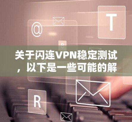 关于闪连VPN稳定测试,以下是一些可能的解释和建议
