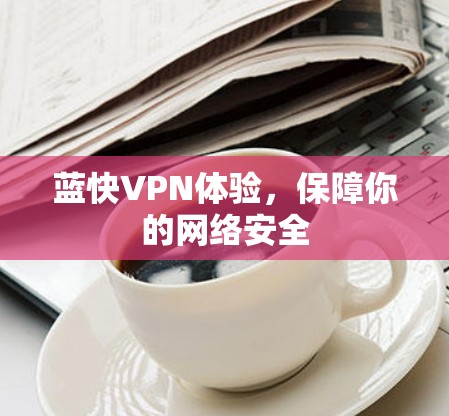 蓝快VPN体验,保障你的网络安全