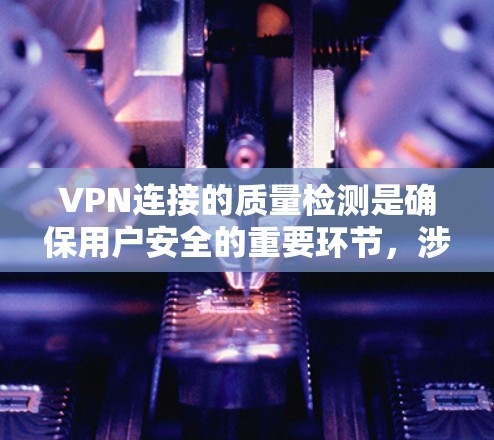 VPN连接的质量检测是确保用户安全的重要环节，涉及多种技术手段和标准。以下是质量检测的主要步骤和原则
