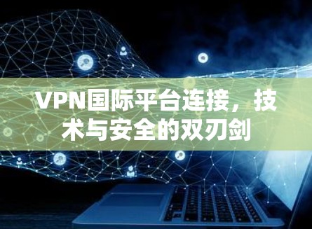 VPN国际平台连接,技术与安全的双刃剑