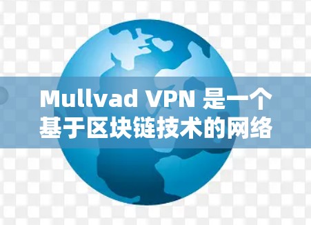 Mullvad VPN 是一个基于区块链技术的网络解决方案,旨在提供安全、透明且高效的数据传输。关于其性能测试,以下是一些一般性的考虑