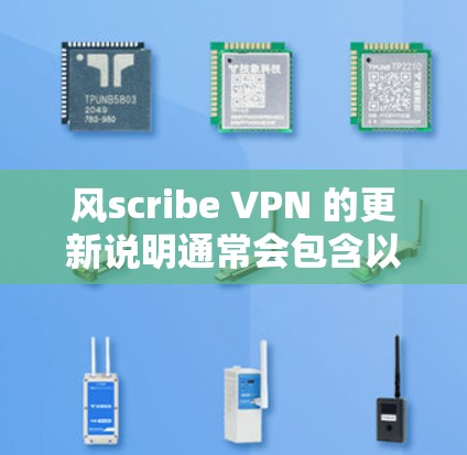 风scribe VPN 的更新说明通常会包含以下内容，帮助用户了解新的功能、改进以及可能的限制
