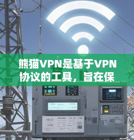 熊猫VPN是基于VPN协议的工具,旨在保护用户的数据和网络安全。以下是使用熊猫VPN进行连接的步骤说明