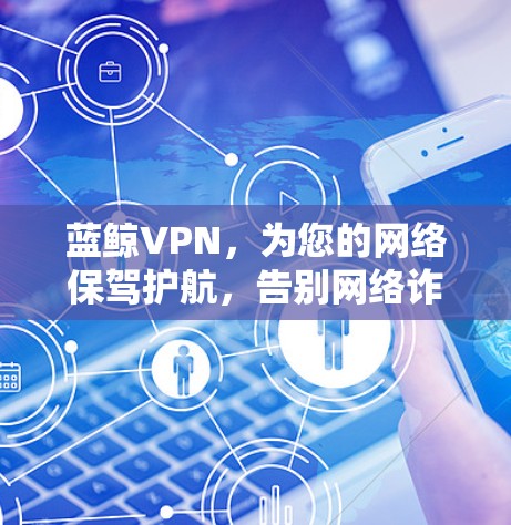 蓝鲸VPN，为您的网络保驾护航，告别网络诈骗！