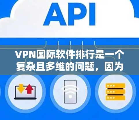 VPN国际软件排行是一个复杂且多维的问题，因为它涉及到多个因素和不同的标准。以下是一个综合考虑后的排名示例，涵盖了安全、性能、易用性和价格等因素
