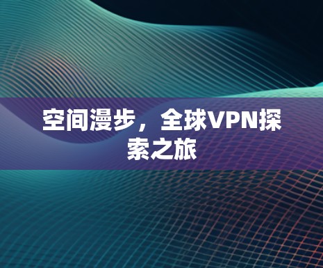 空间漫步,全球VPN探索之旅