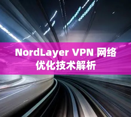 NordLayer VPN 网络优化技术解析