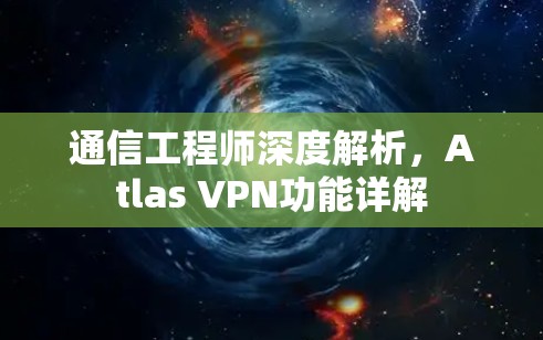 通信工程师深度解析，Atlas VPN功能详解