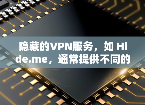 隐藏的VPN服务,如 Hide.me,通常提供不同的配置选项和版本,以满足不同的需求。以下是关于 Hide.me VPN电脑版本的详细介绍